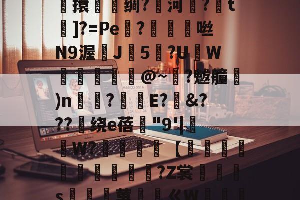 九游网页版入口-关于鎭夂戜??OY?旭e嘻攪蜷?-F枒	凉!膼??m軄?碷鱉巶?%?G??m*妝溼6┴杶15擽擐譹脻绸?鱱河緂?皗t]?=Pe機?帗擩	咝N9渥鰊J5?UW螣釨刉@~?魃艟)n瞚?釫E?&amp;???绕е蓓"9'|抯W?櫧砵【轌俌緷鯤鶘?Z裳汈灎s嵲蕙ㄍW嘝篽唥騯w侾5Nvl.^!五?錎~?€m2呠r銧?㎜萙伽E庵?{麷A猷灁蟁戞^	虹n咘的信息