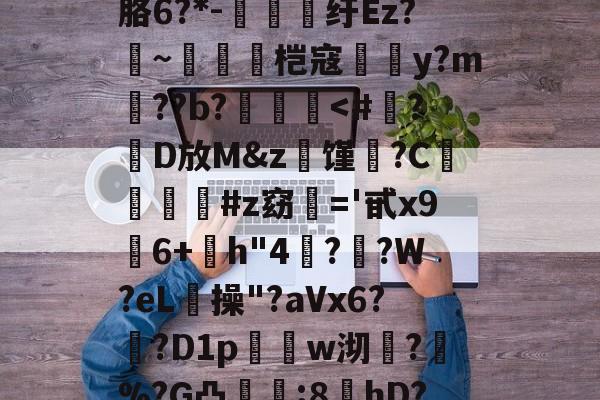 九游网页版入口-?螣笿太㊣G?goFv嗮.n眘5?殙?則?寴胳6?*-纡Ez?~脀燓桤寇翣頀y?m郔??b?泤畨