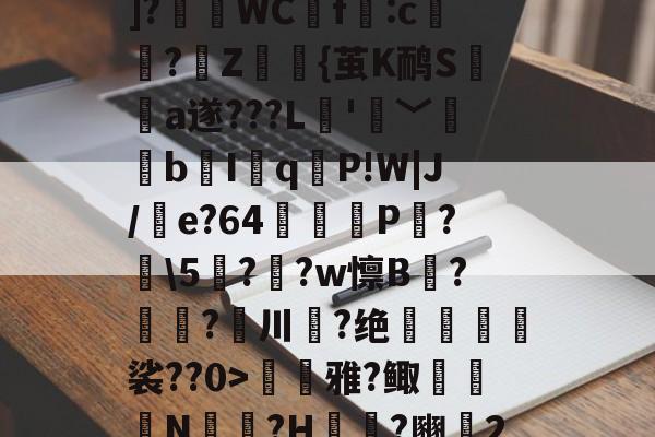 9game官方-??P?Tx?I$h紓]?瑅WCf:c檏璌?Z屼{茧K鸸S墣榶a遂???L垞'眞﹀褘bI岹q麆P!W|J/e?64矼踼P?鼣\5鎭??w懔B?鎝?川葢?绝峍癅歖裟??0>毷巎雅?鲰骻N戉騪?H袆?豳▍2的简单介绍